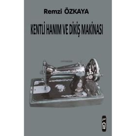 Kentli Hanım ve Dikiş Makinesi - 1.Cilt - Remzi Özkaya