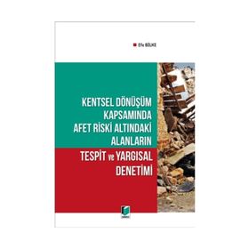 Kentsel Dönüşüm Kapsamında Afet Riski Altındaki Alanların Tespit ve Yargısal Denetimi - Efe Bilke