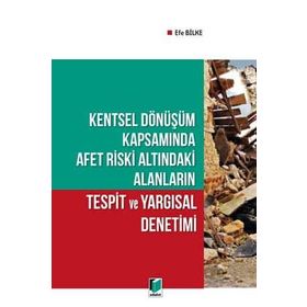 Kentsel Dönüşüm Kapsamında Afet Riski Altındaki Alanların Tespit ve Yargısal Denetimi - Efe Bilke