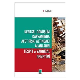 Kentsel Dönüşüm Kapsamında Afet Riski Altındaki Alanların Tespit ve Yargısal Denetimi - Efe Bilke