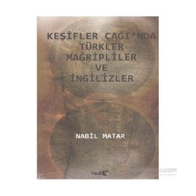 KEŞIFLER ÇAĞI'NDA TÜRKLER MAĞRIPLILER VE İNGILIZLER - NABIL MATAR