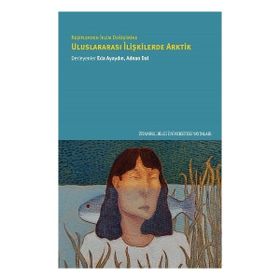 Keşiflerden İklim Değişimine Uluslararası İlişkilerde Arktik - İstanbul Bilgi Üniversitesi Yayınları