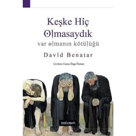 Keşke Hiç Olmasaydık - Var Olmanın Kötülüğü - David Benatar
