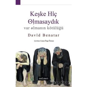 Keşke Hiç Olmasaydık - Var Olmanın Kötülüğü - David Benatar