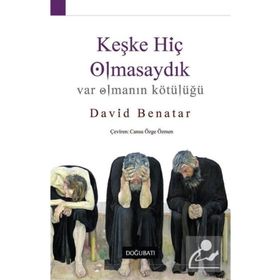 Keşke Hiç Olmasaydık - Var Olmanın Kötülüğü - David Benatar