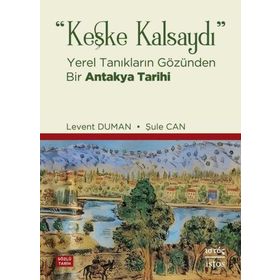 Keşke Kalsaydı - Yerel Tanıkların Gözünden Bir Antakya Tarihi - İstos Yayınları