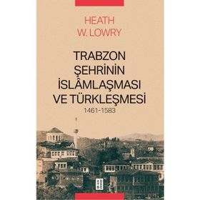 Ketebe Yayınları Trabzon Şehrinin Islâmlaşması ve Türkleşmesi, 1461-1583 - Heath W. Lowry