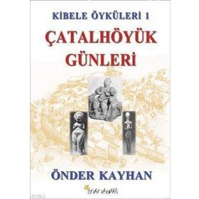 KIBELE ÖYKÜLERİ 1 ÇATALHÖYÜK GÜNLERİ - ÖNDER KAYHAN