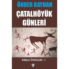 KIBELE ÖYKÜLERİ 1 ÇATALHÖYÜK GÜNLERİ - ÖNDER KAYHAN
