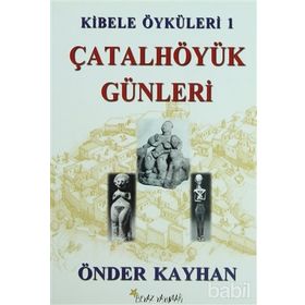 KIBELE ÖYKÜLERİ 1 ÇATALHÖYÜK GÜNLERİ - ÖNDER KAYHAN