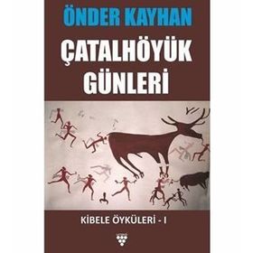 KIBELE ÖYKÜLERİ 1 ÇATALHÖYÜK GÜNLERİ - ÖNDER KAYHAN