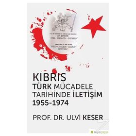 Kıbrıs Türk Mücadele Tarihinde İletişim 1955-1974 - Ulvi Keser