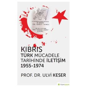 Kıbrıs Türk Mücadele Tarihinde İletişim 1955-1974 - Ulvi Keser