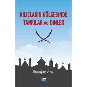 Kılıçların Gölgesinde Tanrılar ve Dinler - Erdoğan Aksu
