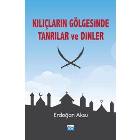 Kılıçların Gölgesinde Tanrılar ve Dinler - Erdoğan Aksu