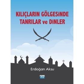 Kılıçların Gölgesinde Tanrılar ve Dinler - Erdoğan Aksu