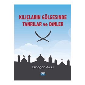 Kılıçların Gölgesinde Tanrılar ve Dinler - Erdoğan Aksu