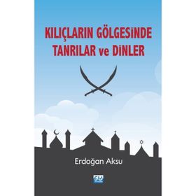 Kılıçların Gölgesinde Tanrılar ve Dinler - Erdoğan Aksu