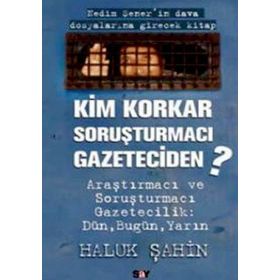 KIM KORKAR SORUŞTURMACI GAZETECIDEN - HALUK ŞAHİN