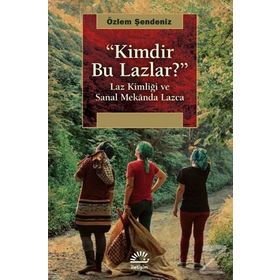 Kimdir Bu Lazlar?-laz Kimliği Ve Sanal Mekanda Lazca - Özlem Şendeniz