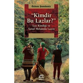 Kimdir Bu Lazlar?-laz Kimliği Ve Sanal Mekanda Lazca - Özlem Şendeniz