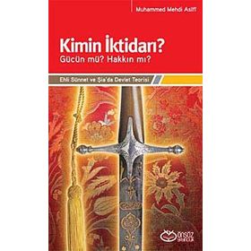 KIMIN İKTİDARI? - GÜCÜN MÜ? HAKKIN MI? EHLI SÜNNET VE ŞİA'DA DEVLET TEORISI - MUHAMMED MEHDI ASIFI
