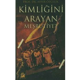 KİMLİĞİNİ ARAYAN MEŞRUTİYET - AYFER ÖZÇELİK