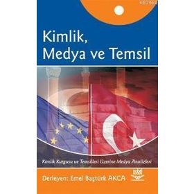 KIMLIK, MEDYA VE TEMSIL KIMLIK KURGUSU VE TEMSILLERI ÜZERİNE MEDYA ANALIZLERI - EMEL BAŞTÜRK AKCA