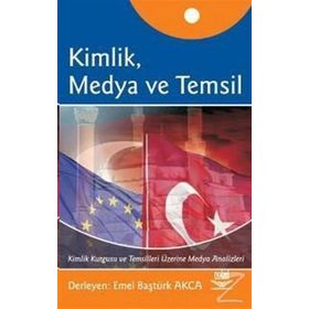 KIMLIK, MEDYA VE TEMSIL KIMLIK KURGUSU VE TEMSILLERI ÜZERİNE MEDYA ANALIZLERI - EMEL BAŞTÜRK AKCA