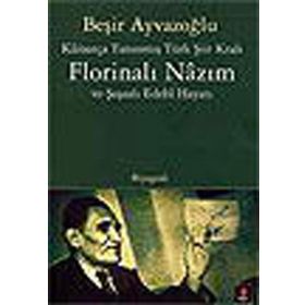 KÂİNATÇA TANINMIŞ TÜRK ŞİİR KRALI FLORİNALI NÂZIM VE ŞAŞAALI EDEBÎ HAYATI - BEŞİR AYVAZOĞLU