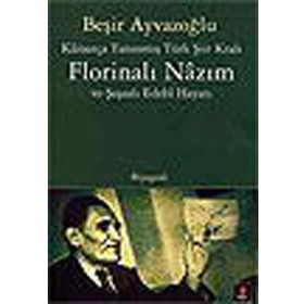 KÂİNATÇA TANINMIŞ TÜRK ŞİİR KRALI FLORİNALI NÂZIM VE ŞAŞAALI EDEBÎ HAYATI - BEŞİR AYVAZOĞLU