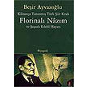 KÂİNATÇA TANINMIŞ TÜRK ŞİİR KRALI FLORİNALI NÂZIM VE ŞAŞAALI EDEBÎ HAYATI - BEŞİR AYVAZOĞLU