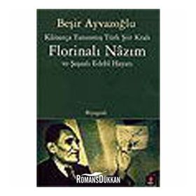 KÂİNATÇA TANINMIŞ TÜRK ŞİİR KRALI FLORİNALI NÂZIM VE ŞAŞAALI EDEBÎ HAYATI - BEŞİR AYVAZOĞLU