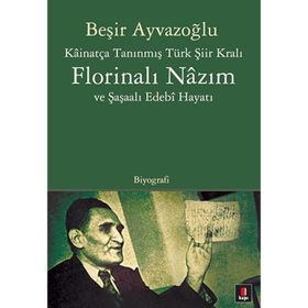 KÂİNATÇA TANINMIŞ TÜRK ŞİİR KRALI FLORİNALI NÂZIM VE ŞAŞAALI EDEBÎ HAYATI - BEŞİR AYVAZOĞLU