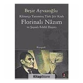 KÂİNATÇA TANINMIŞ TÜRK ŞİİR KRALI FLORİNALI NÂZIM VE ŞAŞAALI EDEBÎ HAYATI - BEŞİR AYVAZOĞLU