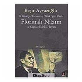 KÂİNATÇA TANINMIŞ TÜRK ŞİİR KRALI FLORİNALI NÂZIM VE ŞAŞAALI EDEBÎ HAYATI - BEŞİR AYVAZOĞLU