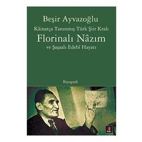 KÂİNATÇA TANINMIŞ TÜRK ŞİİR KRALI FLORİNALI NÂZIM VE ŞAŞAALI EDEBÎ HAYATI - BEŞİR AYVAZOĞLU