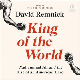 King of the World Muhammad Ali and the Rise of an American Hero - David Remnick