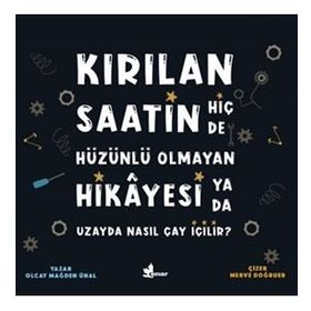 Kırılan Saatin Hiç De Hüzünlü Olmayan Hikayesi Ya Da Uzayda Nasıl Çay İçilir?-Olcay Mağden Ünal