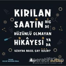 Kırılan Saatin Hiç De Hüzünlü Olmayan Hikayesi Ya Da Uzayda Nasıl Çay İçilir?-Olcay Mağden Ünal