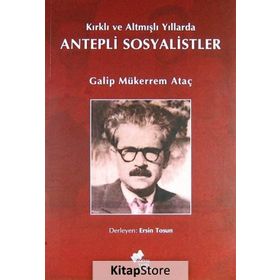 KIRKLI VE ALTMIŞLI YILLARDA ANTEPLI SOSYALISTLER - GALIP MÜKERREM ATAÇ