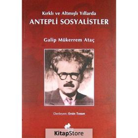 KIRKLI VE ALTMIŞLI YILLARDA ANTEPLI SOSYALISTLER - GALIP MÜKERREM ATAÇ