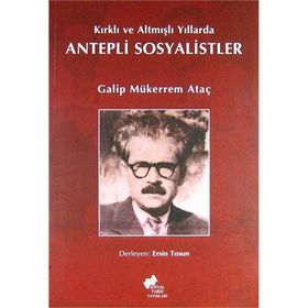 KIRKLI VE ALTMIŞLI YILLARDA ANTEPLI SOSYALISTLER - GALIP MÜKERREM ATAÇ