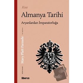 Kısa Almanya Tarihi - Aryanlardan İmparatorluğa - Mary Platt Parmele - İndie Yayınları