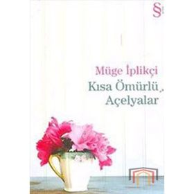 Kısa Ömürlü Açelyalar - Müge İplikçi