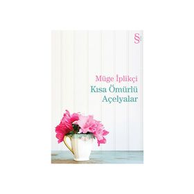 Kısa Ömürlü Açelyalar - Müge İplikçi