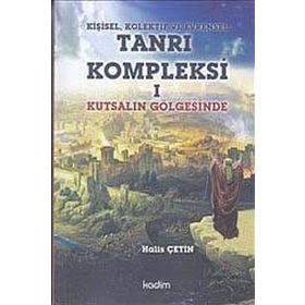 Kişisel, Kolektif ve Evrensel Tanrı Kompleksi 1 Kutsalın Gölgesinde - Halis Çetin