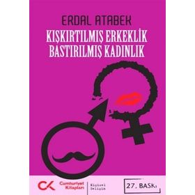 KIŞKIRTILMIŞ ERKEKLIK BASTIRILMIŞ KADINLIK - ERDAL ATABEK
