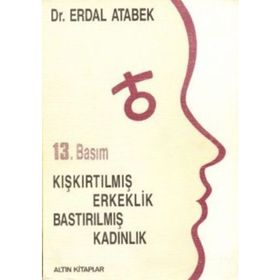 KIŞKIRTILMIŞ ERKEKLIK BASTIRILMIŞ KADINLIK - ERDAL ATABEK