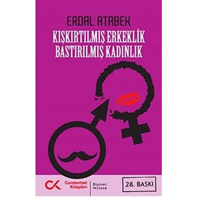 KIŞKIRTILMIŞ ERKEKLIK BASTIRILMIŞ KADINLIK - ERDAL ATABEK